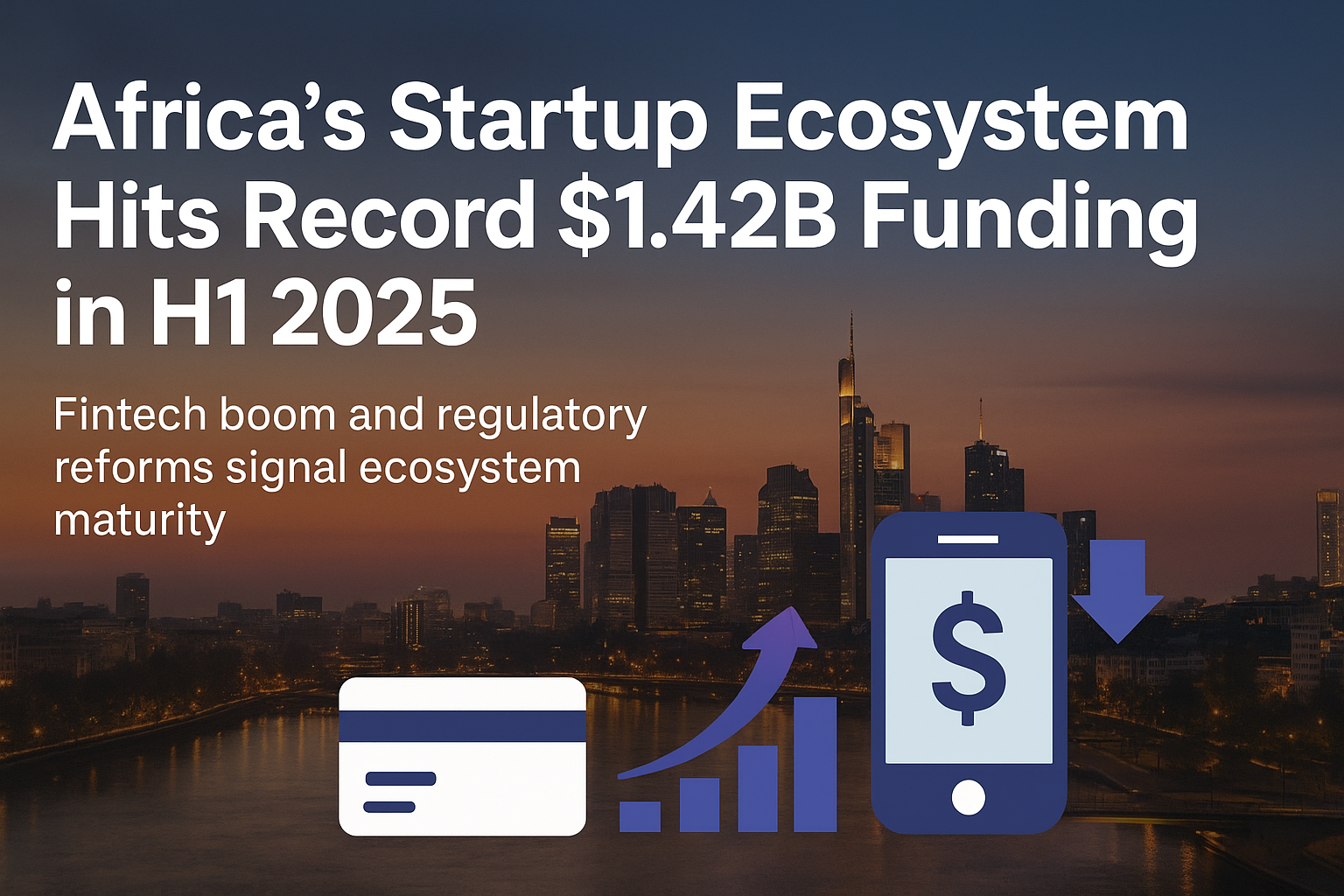 Africa’s Startup Ecosystem Hits Record $1.42B Funding in H1 2025 Amid Fintech Boom and Regulatory Shifts